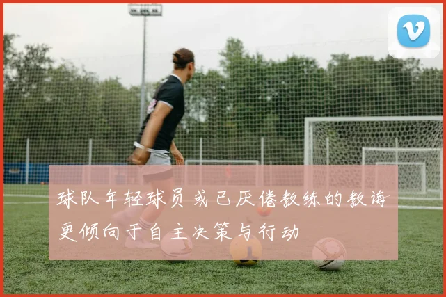 球队年轻球员或已厌倦教练的教诲更倾向于自主决策与行动