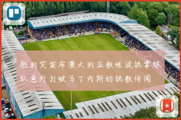胜利突宣布澳大利亚教练波执掌球队意外打破马丁内斯的执教传闻