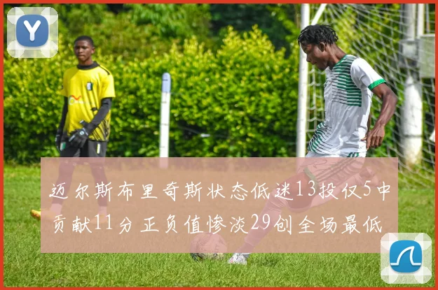 迈尔斯布里奇斯状态低迷13投仅5中贡献11分正负值惨淡29创全场最低纪录