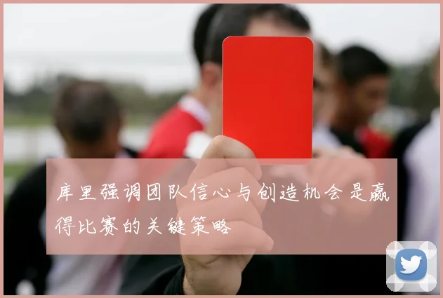 库里强调团队信心与创造机会是赢得比赛的关键策略