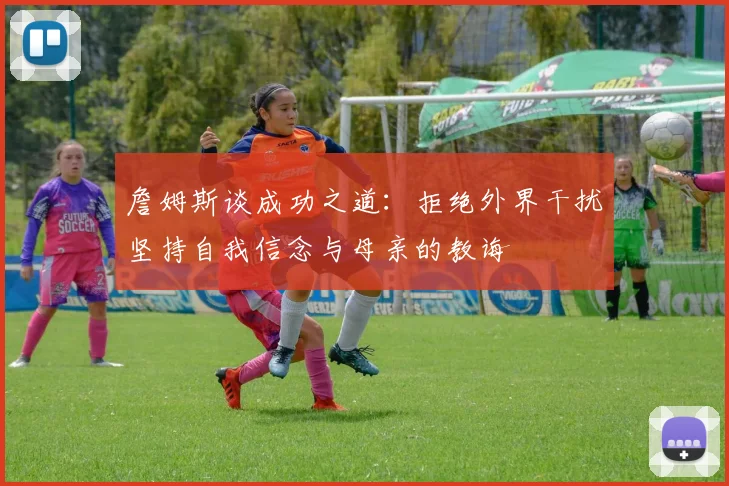 詹姆斯谈成功之道：拒绝外界干扰坚持自我信念与母亲的教诲