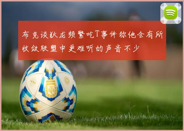 布克谈狄龙频繁吃T事件称他会有所收敛联盟中更难听的声音不少